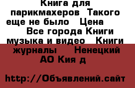 Книга для парикмахеров! Такого еще не было › Цена ­ 1 500 - Все города Книги, музыка и видео » Книги, журналы   . Ненецкий АО,Кия д.